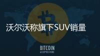 沃爾沃稱旗下SUV銷量比重將上升至75%