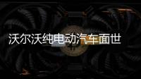 沃爾沃純電動汽車面世 人稱搭載谷歌助手的特斯拉