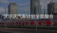 沃爾沃汽車計劃全面整合在中國的多項業(yè)務