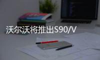 沃爾沃將推出S90/V90北極星版 性能升級