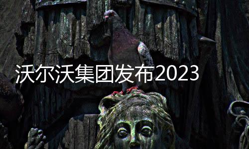 沃爾沃集團發(fā)布2023年年度報告