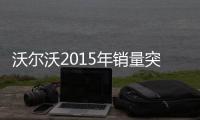 沃爾沃2015年銷量突破50萬輛 歷史最高