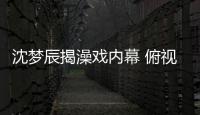 沈夢辰揭澡戲內幕 俯視機位令人捧腹【娛樂新聞】風尚中國網