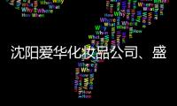 沈陽愛華化妝品公司、盛大菲同生物工程公司飛行檢查不合格被立案