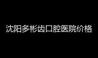 沈陽多彬齒口腔醫院價格表2024年新消息,種植牙費用1980/矯正5999元起