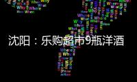 沈陽：樂購超市9瓶洋酒6瓶過期