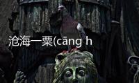 滄海一粟(cāng hǎi yī sù)究竟怎樣?