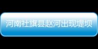 河南社旗縣趙河出現堤壩滲透險情，深夜直擊搶險