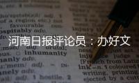 河南日報評論員：辦好文化盛典 激發奮進力量