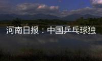 河南日?qǐng)?bào)：中國(guó)乒乓球獨(dú)孤求敗有隱憂(yōu)