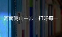 河南嵩山主帥：打好每一場比賽 重視每一個對手