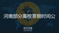 河南部分高校寒假時間公布，你們啥時候放假？