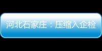 河北石家莊：壓縮入企檢查頻次 助力優化營商環境