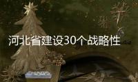 河北省建設30個戰略性新興產業示范基地,行業資訊