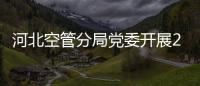 河北空管分局黨委開展2022年度考核及“一報告兩評議”工作