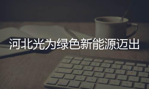 河北光為綠色新能源邁出了搶灘日本光伏市場的步伐,企業新聞