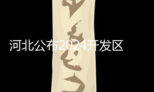 河北公布2024開發區分布式光伏試點名單，32園區入選