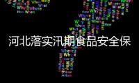 河北落實汛期食品安全保障措施嚴防次生事故發生