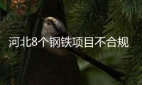 河北8個鋼鐵項目不合規被叫停整改