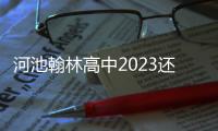 河池翰林高中2023還在招生嗎:河池翰林高中6