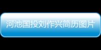 河池國投劉作興簡歷圖片