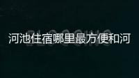 河池住宿哪里最方便和河池住宿榜的詳細介紹