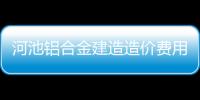 河池鋁合金建造造價費用多少以及河池鋁合金建造造價費用的情況分析