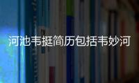 河池韋挺簡歷包括韋妙河池的具體內容