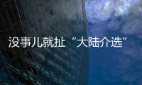 沒事兒就扯“大陸介選” 連勝文：“抗中保臺”已成民進黨遮羞布