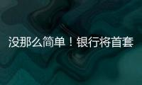 沒那么簡單！銀行將首套房房貸利率上浮40%是為了調控房價嗎？