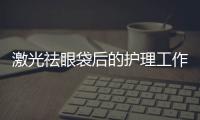 激光祛眼袋后的護理工作要怎么做