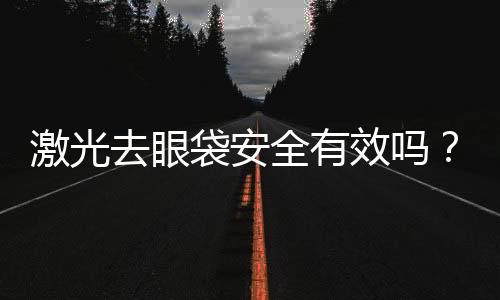 激光去眼袋安全有效嗎？