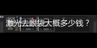 激光去眼袋大概多少錢？激光祛眼袋做了跟沒做一樣是為什么？