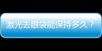 激光去眼袋能保持多久？激光去眼袋有風險嗎？