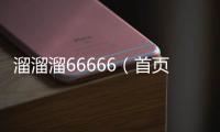 溜溜溜66666（首頁(yè)668溜溜吧）