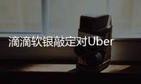 滴滴軟銀敲定對Uber投資 估值近700億美元