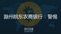 滁州皖東農(nóng)商銀行：警惕詐騙新手法 不做電詐工具人_