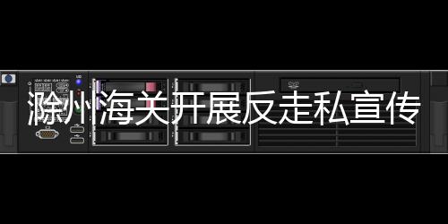 滁州海關開展反走私宣傳進社區活動_