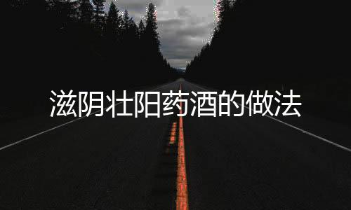 滋陰壯陽藥酒的做法