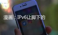 漫畫：IPv6讓腳下的每一粒沙子都與眾不同