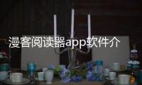 漫客閱讀器app軟件介紹（漫客閱讀器app）