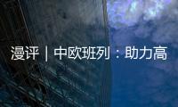 漫評｜中歐班列：助力高質量共建“一帶一路”行穩致遠