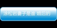 涂松巖妻子是誰 婚后的他一直沒有透露出妻子的身份