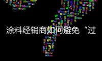 涂料經(jīng)銷商如何避免“過把癮就死”？