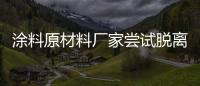 涂料原材料廠家嘗試脫離傳統運營模式