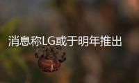 消息稱LG或于明年推出墻紙式OLED電視：柔性厚度1毫米