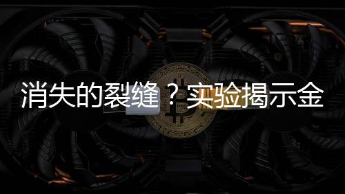 消失的裂縫？實(shí)驗(yàn)揭示金屬可自我修復(fù)