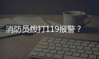 消防員撥打119報警？這是怎么回事→