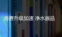 消費升級加速 凈水器品牌發力三四線市場