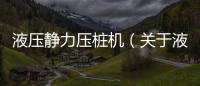 液壓靜力壓樁機（關于液壓靜力壓樁機的基本情況說明介紹）